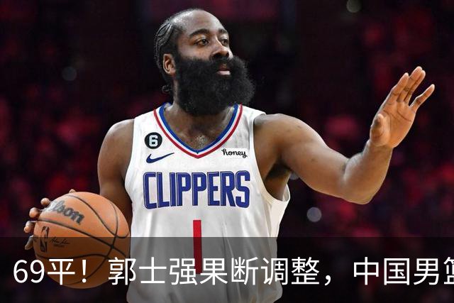 69平！郭士强果断调整，中国男篮随即打出一波流，沙特主帅认输了